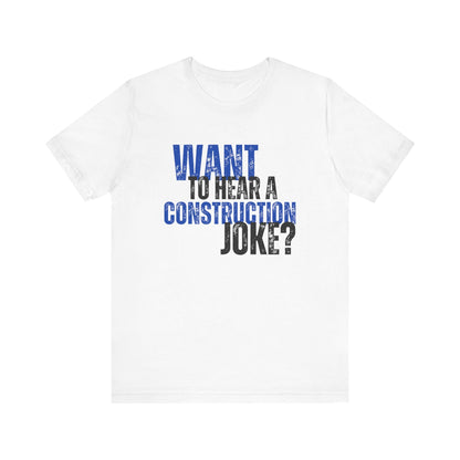 Want to Hear a Construction Joke? - Funny Shirt - Dad Joke - Gift Shirt - Dad Joke Shirt - Nerdy by Nature